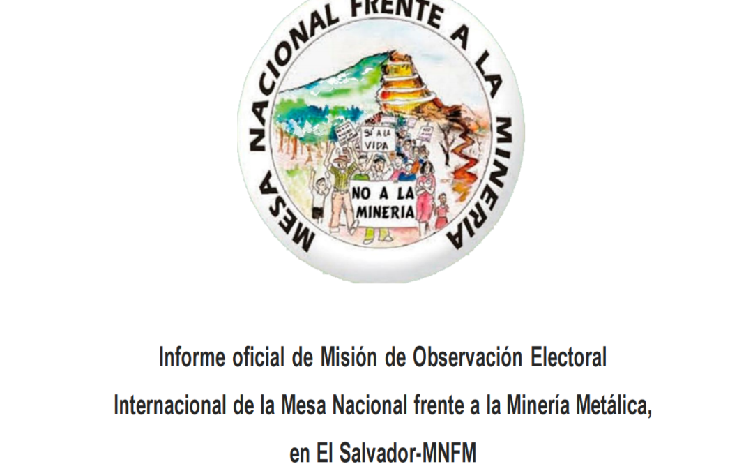 Informe oficial de Misión de Observación ElectoralInternacional de la Mesa Nacional frente a la Minería Metálica,en El Salvador-MNFM